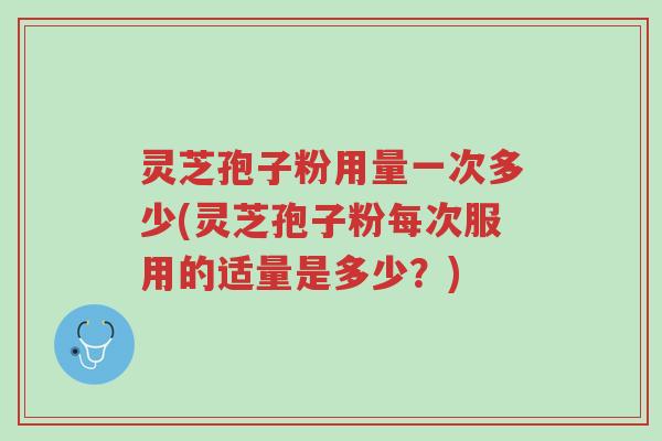 灵芝孢子粉用量一次多少(灵芝孢子粉每次服用的适量是多少?)-第1张图片-超越 灵芝孢子粉用量一次多少(灵芝孢子粉每次服用的适量是多少?)-第1张图片-超越