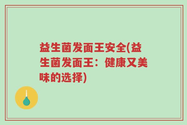 益生菌发面王安全(益生菌发面王:健康又美味的选择)-第1张图片-超越 益生菌发面王安全(益生菌发面王:健康又美味的选择)-第1张图片-超越