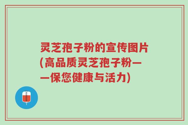 灵芝孢子粉的宣传图片(高品质灵芝孢子粉——保您健康与活力)-第1张图片-超越 灵芝孢子粉的宣传图片(高品质灵芝孢子粉——保您健康与活力)-第1张图片-超越