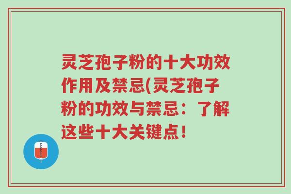 灵芝孢子粉的十大功效作用及禁忌(灵芝孢子粉的功效与禁忌：了解这些十大关键点！-第1张图片-超越