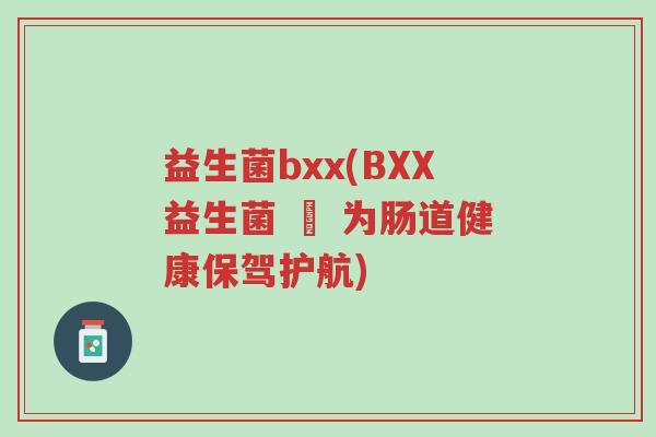 益生菌bxx(BXX益生菌 – 为肠道健康保驾护航)-第1张图片-超越 益生菌bxx(BXX益生菌 – 为肠道健康保驾护航)-第1张图片-超越