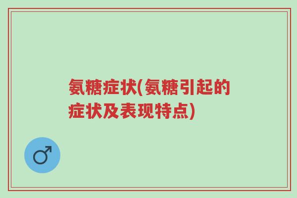 氨糖症状(氨糖引起的症状及表现特点)-第1张图片-超越 氨糖症状(氨糖引起的症状及表现特点)-第1张图片-超越
