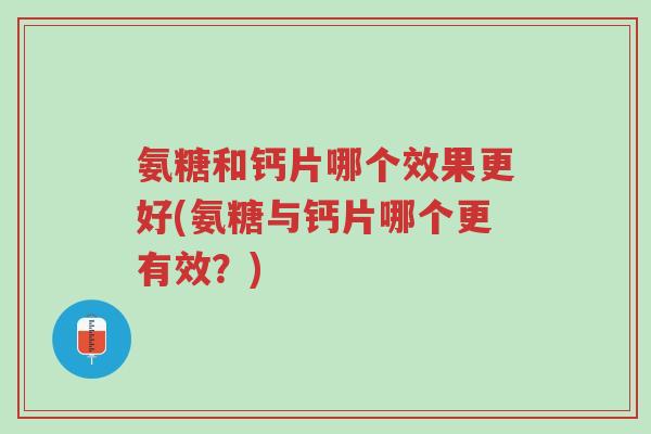 氨糖和钙片哪个效果更好(氨糖与钙片哪个更有效？)-第1张图片-超越