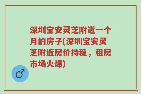 深圳宝安灵芝附近一个月的房子(深圳宝安灵芝附近房价持稳,租房市场火爆)-第1张图片-超越 深圳宝安灵芝附近一个月的房子(深圳宝安灵芝附近房价持稳,租房市场火爆)-第1张图片-超越
