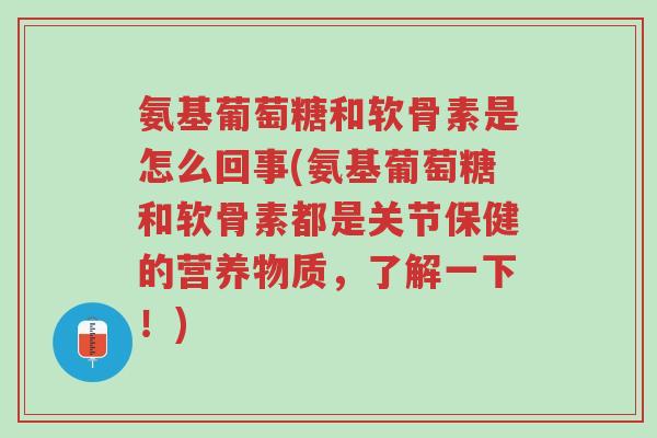 氨基葡萄糖和软骨素是怎么回事(氨基葡萄糖和软骨素都是关节保健的营养物质,了解一下!)-第1张图片-超越 氨基葡萄糖和软骨素是怎么回事(氨基葡萄糖和软骨素都是关节保健的营养物质,了解一下!)-第1张图片-超越