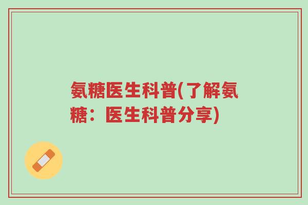 氨糖医生科普(了解氨糖:医生科普分享)-第1张图片-超越 氨糖医生科普(了解氨糖:医生科普分享)-第1张图片-超越