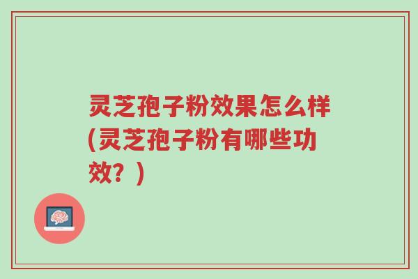 灵芝孢子粉效果怎么样(灵芝孢子粉有哪些功效?)-第1张图片-超越 灵芝孢子粉效果怎么样(灵芝孢子粉有哪些功效?)-第1张图片-超越