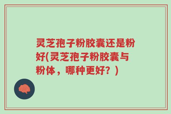 灵芝孢子粉胶囊还是粉好(灵芝孢子粉胶囊与粉体,哪种更好?)-第1张图片-超越 灵芝孢子粉胶囊还是粉好(灵芝孢子粉胶囊与粉体,哪种更好?)-第1张图片-超越