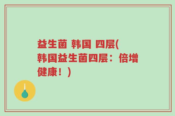益生菌 韩国 四层(韩国益生菌四层:倍增健康!)-第1张图片-超越 益生菌 韩国 四层(韩国益生菌四层:倍增健康!)-第1张图片-超越