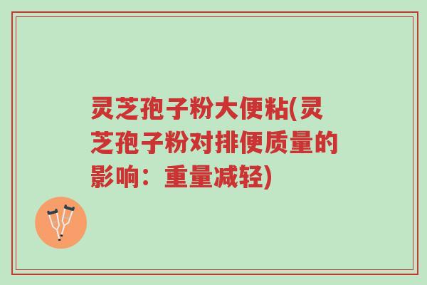 灵芝孢子粉大便粘(灵芝孢子粉对排便质量的影响:重量减轻)-第1张图片-超越 灵芝孢子粉大便粘(灵芝孢子粉对排便质量的影响:重量减轻)-第1张图片-超越