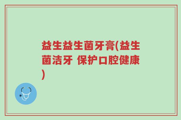 益生益生菌牙膏(益生菌洁牙 保护口腔健康)-第1张图片-超越 益生益生菌牙膏(益生菌洁牙 保护口腔健康)-第1张图片-超越