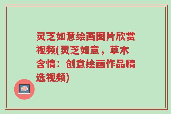 灵芝如意绘画图片欣赏视频(灵芝如意,草木含情:创意绘画作品精选视频)-第1张图片-超越 灵芝如意绘画图片欣赏视频(灵芝如意,草木含情:创意绘画作品精选视频)-第1张图片-超越