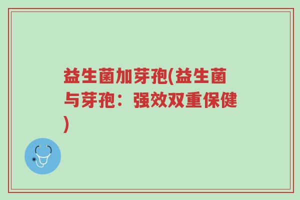 益生菌加芽孢(益生菌与芽孢:强效双重保健)-第1张图片-超越 益生菌加芽孢(益生菌与芽孢:强效双重保健)-第1张图片-超越