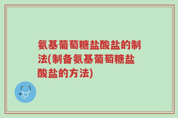 氨基葡萄糖盐酸盐的制法(制备氨基葡萄糖盐酸盐的方法)-第1张图片-超越 氨基葡萄糖盐酸盐的制法(制备氨基葡萄糖盐酸盐的方法)-第1张图片-超越