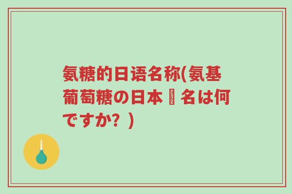 氨糖的日语名称(氨基葡萄糖の日本語名は何ですか?)-第1张图片-超越 氨糖的日语名称(氨基葡萄糖の日本語名は何ですか?)-第1张图片-超越