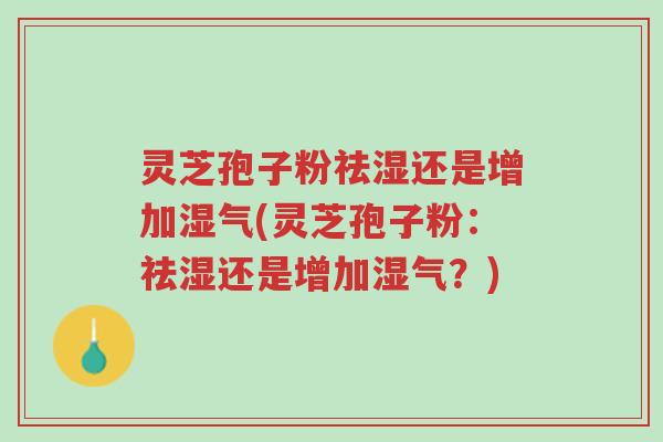 灵芝孢子粉祛湿还是增加湿气(灵芝孢子粉:祛湿还是增加湿气?)-第1张图片-超越 灵芝孢子粉祛湿还是增加湿气(灵芝孢子粉:祛湿还是增加湿气?)-第1张图片-超越
