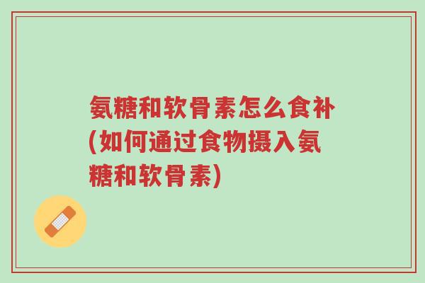 氨糖和软骨素怎么食补(如何通过食物摄入氨糖和软骨素)-第1张图片-超越