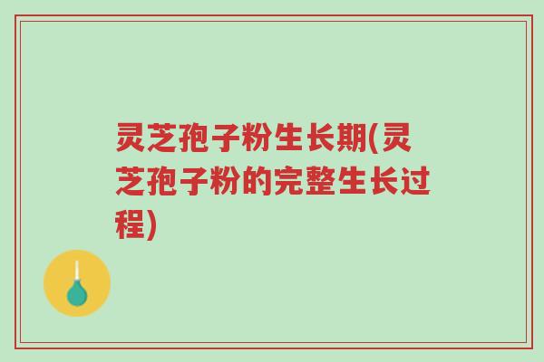 灵芝孢子粉生长期(灵芝孢子粉的完整生长过程)-第1张图片-超越 灵芝孢子粉生长期(灵芝孢子粉的完整生长过程)-第1张图片-超越