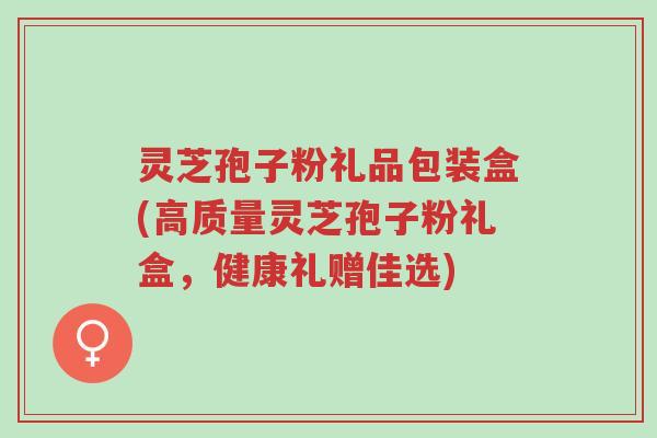 灵芝孢子粉礼品包装盒(高质量灵芝孢子粉礼盒，健康礼赠佳选)-第1张图片-超越