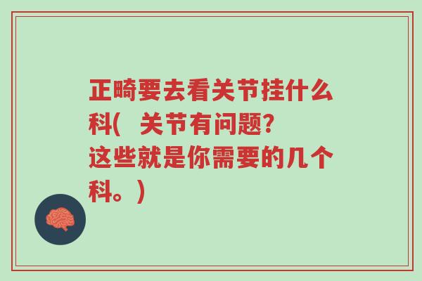正畸要去看关节挂什么科( 关节有问题?这些就是你需要的几个科。)-第1张图片-超越 正畸要去看关节挂什么科( 关节有问题?这些就是你需要的几个科。)-第1张图片-超越