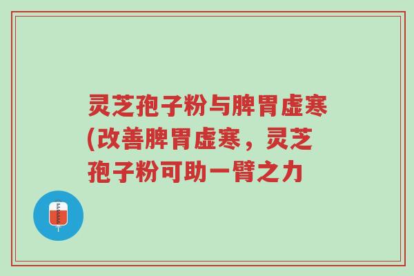 灵芝孢子粉与脾胃虚寒(改善脾胃虚寒,灵芝孢子粉可助一臂之力-第1张图片-超越 灵芝孢子粉与脾胃虚寒(改善脾胃虚寒,灵芝孢子粉可助一臂之力-第1张图片-超越
