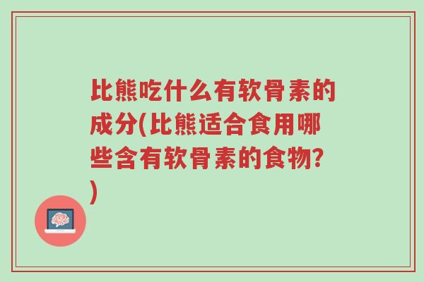 比熊吃什么有软骨素的成分(比熊适合食用哪些含有软骨素的食物?)-第1张图片-超越 比熊吃什么有软骨素的成分(比熊适合食用哪些含有软骨素的食物?)-第1张图片-超越