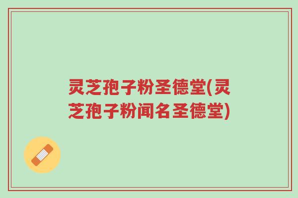 灵芝孢子粉圣德堂(灵芝孢子粉闻名圣德堂)-第1张图片-超越 灵芝孢子粉圣德堂(灵芝孢子粉闻名圣德堂)-第1张图片-超越