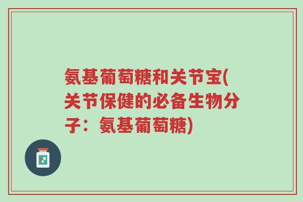 氨基葡萄糖和关节宝(关节保健的必备生物分子:氨基葡萄糖)-第1张图片-超越 氨基葡萄糖和关节宝(关节保健的必备生物分子:氨基葡萄糖)-第1张图片-超越