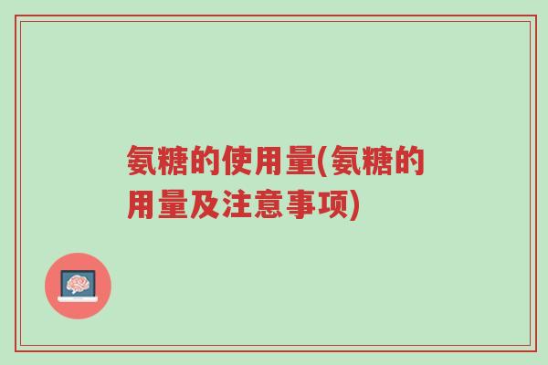 氨糖的使用量(氨糖的用量及注意事项)-第1张图片-超越 氨糖的使用量(氨糖的用量及注意事项)-第1张图片-超越