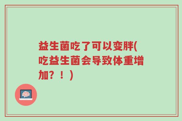 益生菌吃了可以变胖(吃益生菌会导致体重增加?!)-第1张图片-超越 益生菌吃了可以变胖(吃益生菌会导致体重增加?!)-第1张图片-超越