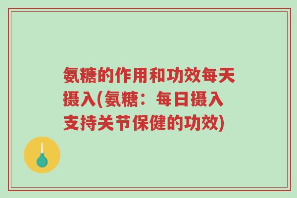 氨糖的作用和功效每天摄入(氨糖:每日摄入支持关节保健的功效)-第1张图片-超越 氨糖的作用和功效每天摄入(氨糖:每日摄入支持关节保健的功效)-第1张图片-超越