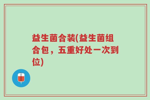 益生菌合装(益生菌组合包,五重好处一次到位)-第1张图片-超越 益生菌合装(益生菌组合包,五重好处一次到位)-第1张图片-超越