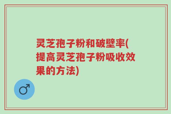 灵芝孢子粉和破壁率(提高灵芝孢子粉吸收效果的方法)-第1张图片-超越 灵芝孢子粉和破壁率(提高灵芝孢子粉吸收效果的方法)-第1张图片-超越