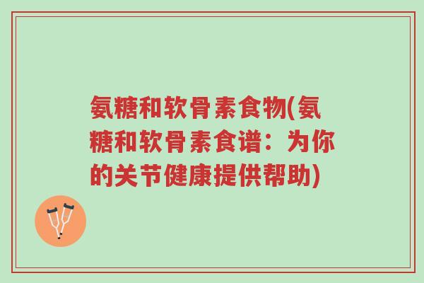 氨糖和软骨素食物(氨糖和软骨素食谱：为你的关节健康提供帮助)-第1张图片-超越
