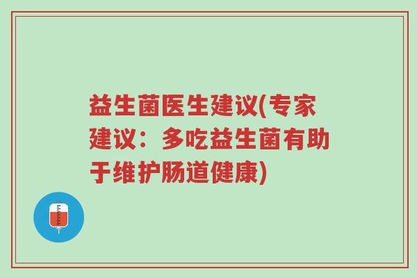 益生菌医生建议(专家建议:多吃益生菌有助于维护肠道健康)-第1张图片-超越 益生菌医生建议(专家建议:多吃益生菌有助于维护肠道健康)-第1张图片-超越