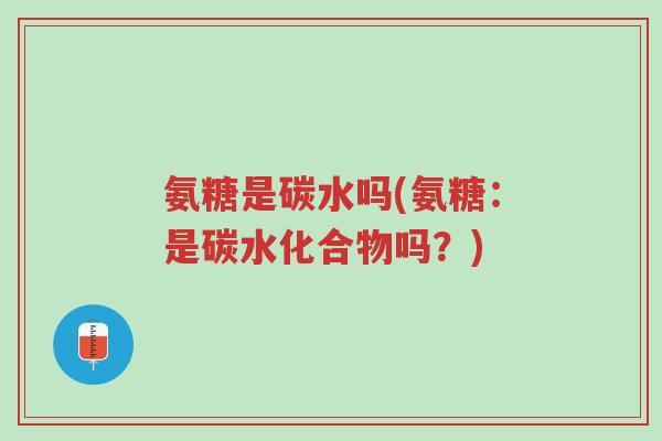 氨糖是碳水吗(氨糖:是碳水化合物吗?)-第1张图片-超越 氨糖是碳水吗(氨糖:是碳水化合物吗?)-第1张图片-超越