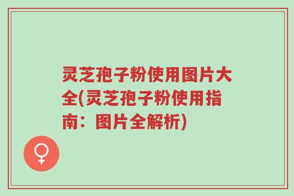 灵芝孢子粉使用图片大全(灵芝孢子粉使用指南:图片全解析)-第1张图片-超越 灵芝孢子粉使用图片大全(灵芝孢子粉使用指南:图片全解析)-第1张图片-超越