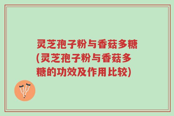 灵芝孢子粉与香菇多糖(灵芝孢子粉与香菇多糖的功效及作用比较)-第1张图片-超越