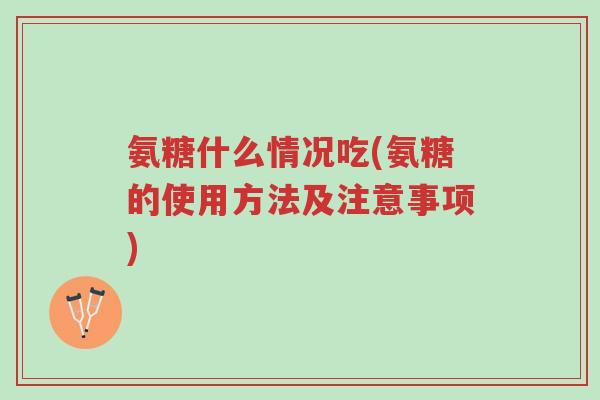 氨糖什么情况吃(氨糖的使用方法及注意事项)-第1张图片-超越 氨糖什么情况吃(氨糖的使用方法及注意事项)-第1张图片-超越