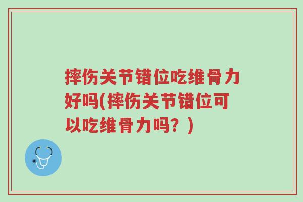 摔伤关节错位吃维骨力好吗(摔伤关节错位可以吃维骨力吗?)-第1张图片-超越 摔伤关节错位吃维骨力好吗(摔伤关节错位可以吃维骨力吗?)-第1张图片-超越