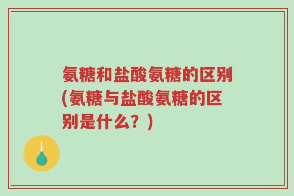 氨糖和盐酸氨糖的区别(氨糖与盐酸氨糖的区别是什么?)-第1张图片-超越 氨糖和盐酸氨糖的区别(氨糖与盐酸氨糖的区别是什么?)-第1张图片-超越
