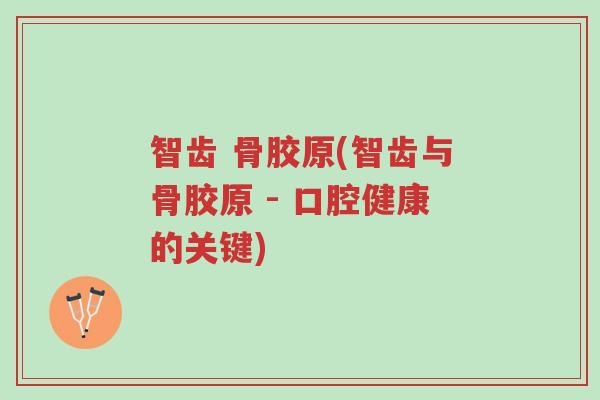 智齿 骨胶原(智齿与骨胶原 - 口腔健康的关键)-第1张图片-超越 智齿 骨胶原(智齿与骨胶原 - 口腔健康的关键)-第1张图片-超越