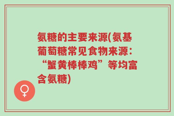 氨糖的主要来源(氨基葡萄糖常见食物来源:“蟹黄棒棒鸡”等均富含氨糖)-第1张图片-超越 氨糖的主要来源(氨基葡萄糖常见食物来源:“蟹黄棒棒鸡”等均富含氨糖)-第1张图片-超越