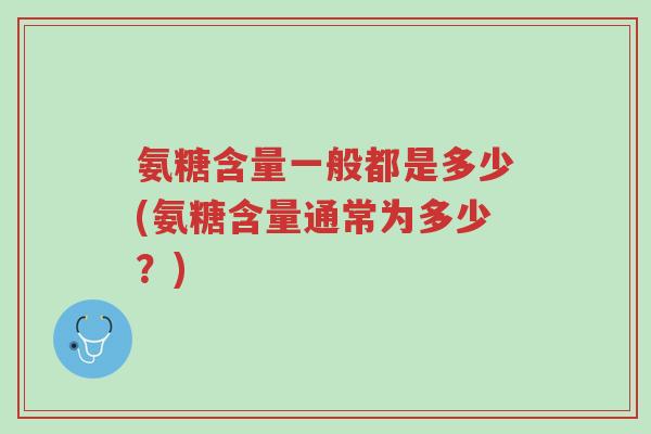 氨糖含量一般都是多少(氨糖含量通常为多少？)-第1张图片-超越
