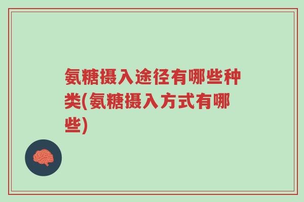 氨糖摄入途径有哪些种类(氨糖摄入方式有哪些)-第1张图片-超越 氨糖摄入途径有哪些种类(氨糖摄入方式有哪些)-第1张图片-超越