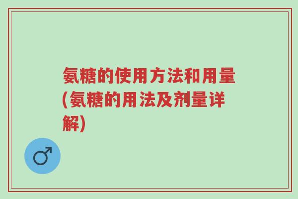氨糖的使用方法和用量(氨糖的用法及剂量详解)-第1张图片-超越 氨糖的使用方法和用量(氨糖的用法及剂量详解)-第1张图片-超越