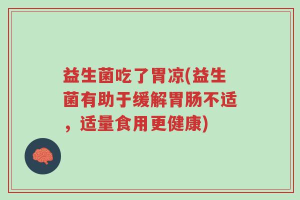益生菌吃了胃凉(益生菌有助于缓解胃肠不适,适量食用更健康)-第1张图片-超越 益生菌吃了胃凉(益生菌有助于缓解胃肠不适,适量食用更健康)-第1张图片-超越