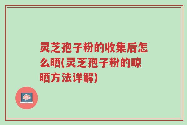 灵芝孢子粉的收集后怎么晒(灵芝孢子粉的晾晒方法详解)-第1张图片-超越 灵芝孢子粉的收集后怎么晒(灵芝孢子粉的晾晒方法详解)-第1张图片-超越