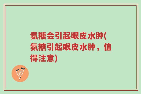 氨糖会引起眼皮水肿(氨糖引起眼皮水肿,值得注意)-第1张图片-超越 氨糖会引起眼皮水肿(氨糖引起眼皮水肿,值得注意)-第1张图片-超越
