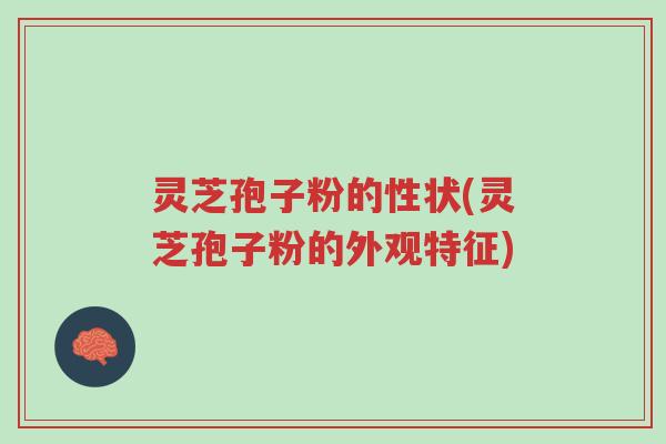 灵芝孢子粉的性状(灵芝孢子粉的外观特征)-第1张图片-超越 灵芝孢子粉的性状(灵芝孢子粉的外观特征)-第1张图片-超越